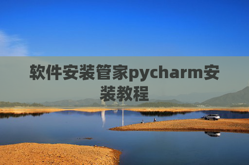 软件安装管家pycharm安装教程 软件安装管家pycharm安装教程